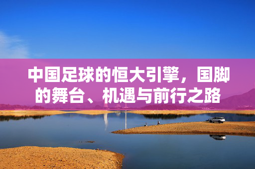 中国足球的恒大引擎，国脚的舞台、机遇与前行之路