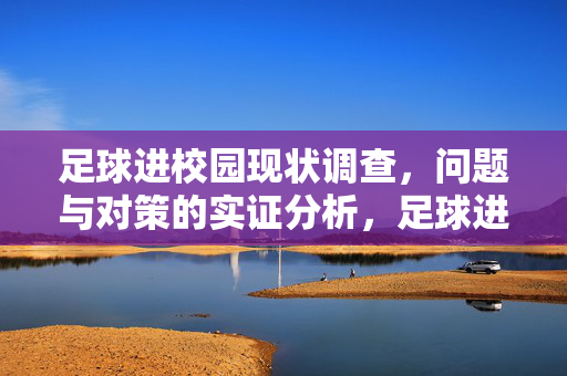 足球进校园现状调查，问题与对策的实证分析，足球进校园现状调查，问题与对策的实证分析