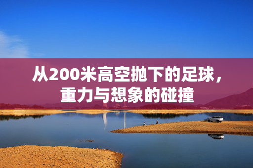 从200米高空抛下的足球，重力与想象的碰撞