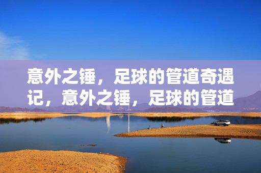 意外之锤，足球的管道奇遇记，意外之锤，足球的管道奇遇记