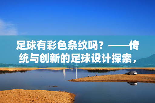 足球有彩色条纹吗？——传统与创新的足球设计探索，足球有彩色条纹吗？——传统与创新的足球设计探索