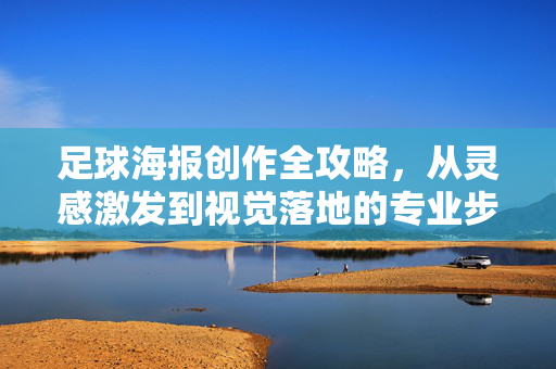 足球海报创作全攻略，从灵感激发到视觉落地的专业步骤