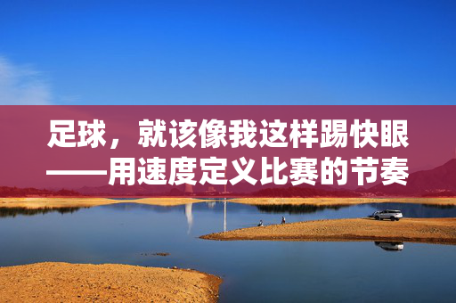 足球，就该像我这样踢快眼——用速度定义比赛的节奏与激情，足球，就该像我这样踢快眼——用速度定义比赛的节奏与激情