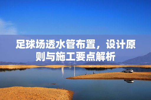 足球场透水管布置，设计原则与施工要点解析