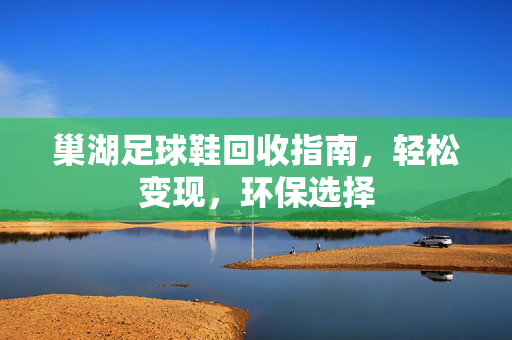 巢湖足球鞋回收指南，轻松变现，环保选择