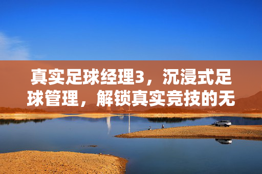 真实足球经理3，沉浸式足球管理，解锁真实竞技的无限可能