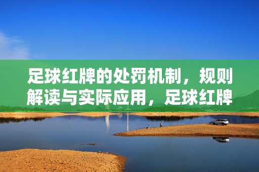 足球红牌的处罚机制，规则解读与实际应用，足球红牌的处罚机制，规则解读与实际应用