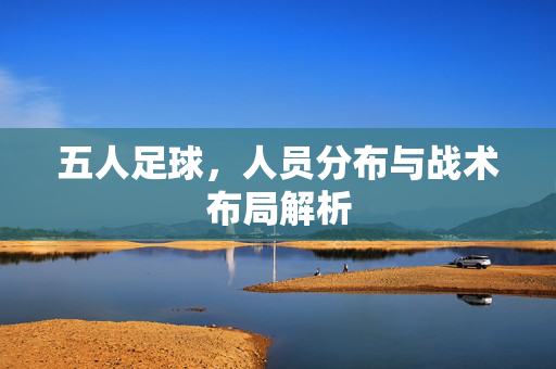 五人足球，人员分布与战术布局解析
