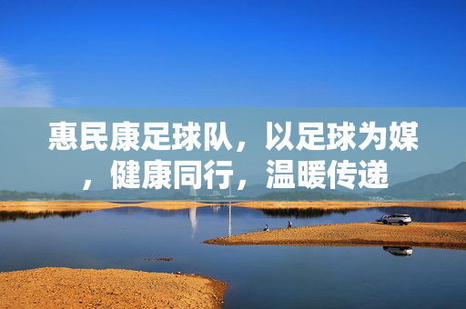惠民康足球队，以足球为媒，健康同行，温暖传递