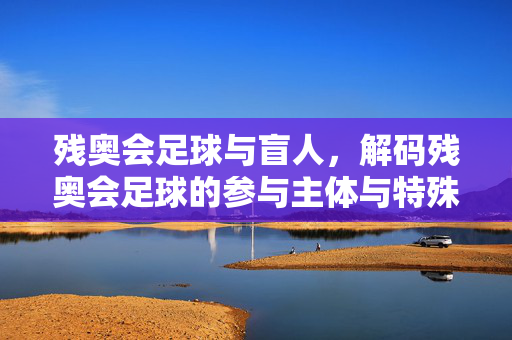 残奥会足球与盲人，解码残奥会足球的参与主体与特殊性，残奥会足球，盲人参与主体解码与特殊性研究