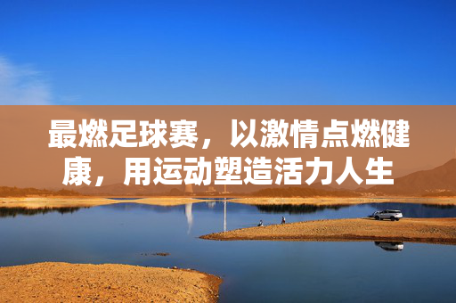 最燃足球赛，以激情点燃健康，用运动塑造活力人生