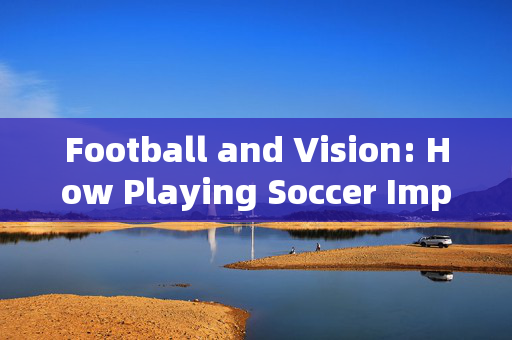 Football and Vision: How Playing Soccer Improves Eye Health and Overall Well-being，Football and Vision: How Playing Soccer Improves Eye Health and Overall Well-being