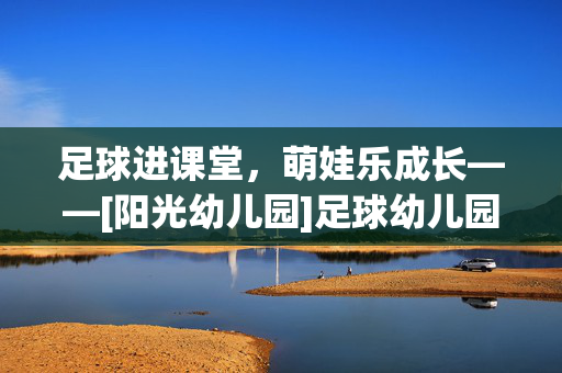 足球进课堂，萌娃乐成长——[阳光幼儿园]足球幼儿园课程介绍