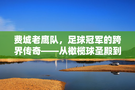 费城老鹰队，足球冠军的跨界传奇——从橄榄球圣殿到绿茵荣耀的辉煌篇章