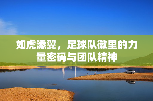 如虎添翼，足球队徽里的力量密码与团队精神