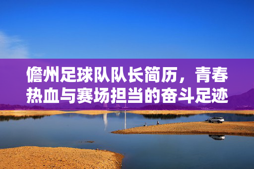 儋州足球队队长简历，青春热血与赛场担当的奋斗足迹，儋州足球队队长，青春热血与赛场担当的奋斗足迹