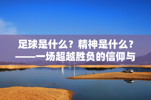 足球是什么？精神是什么？——一场超越胜负的信仰与共鸣