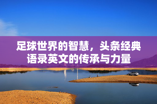 足球世界的智慧，头条经典语录英文的传承与力量