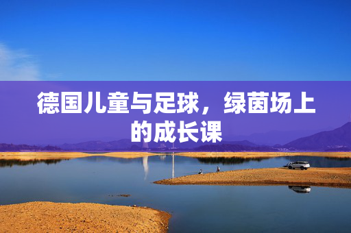 德国儿童与足球，绿茵场上的成长课