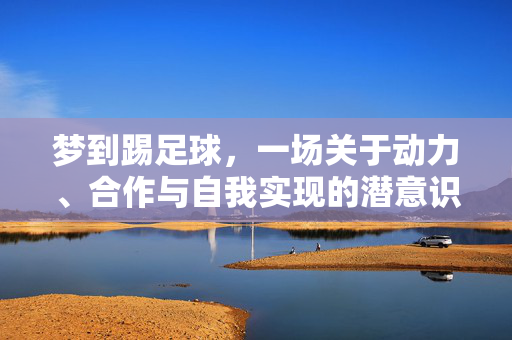 梦到踢足球，一场关于动力、合作与自我实现的潜意识探索