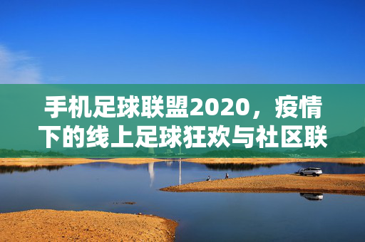 手机足球联盟2020，疫情下的线上足球狂欢与社区联结