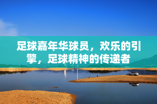 足球嘉年华球员，欢乐的引擎，足球精神的传递者
