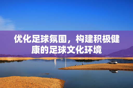 优化足球氛围，构建积极健康的足球文化环境