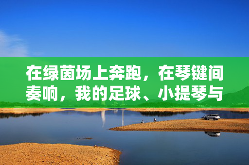 在绿茵场上奔跑，在琴键间奏响，我的足球、小提琴与英语之旅