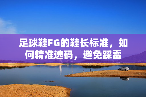 足球鞋FG的鞋长标准，如何精准选码，避免踩雷