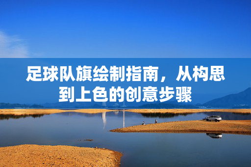 足球队旗绘制指南，从构思到上色的创意步骤