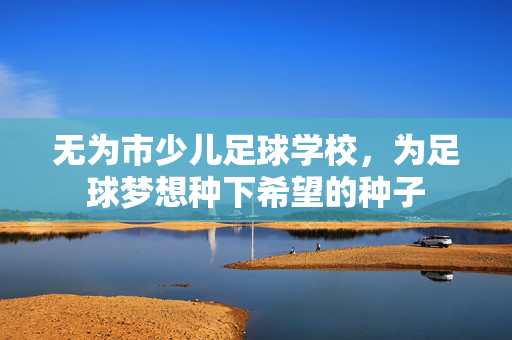 无为市少儿足球学校，为足球梦想种下希望的种子