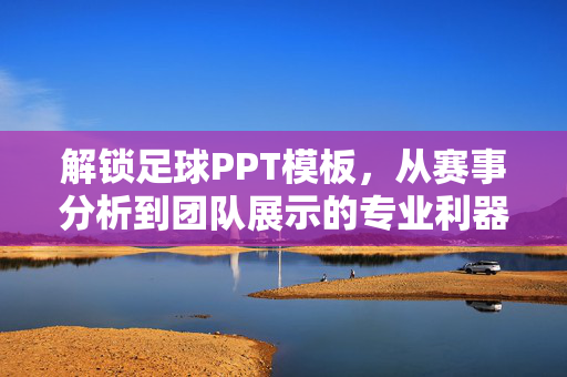 解锁足球PPT模板，从赛事分析到团队展示的专业利器