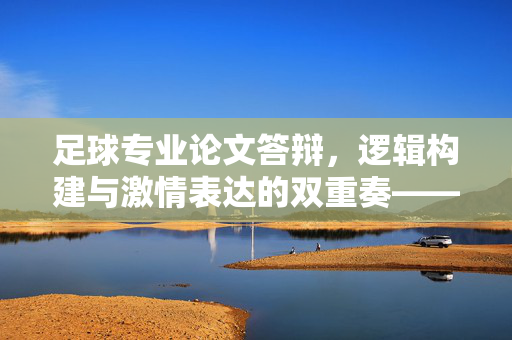 足球专业论文答辩，逻辑构建与激情表达的双重奏——从准备到展示的实战指南，足球专业论文答辩，逻辑构建与激情表达的双重奏——从准备到展示的实战指南