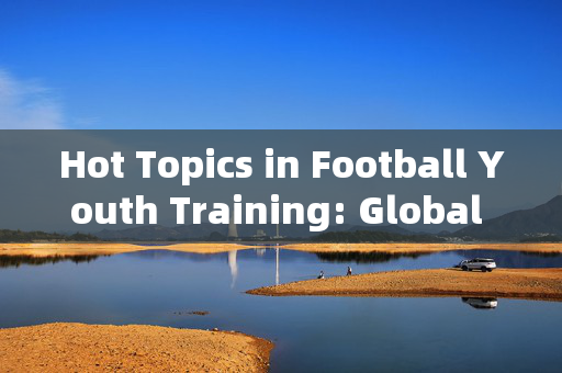 Hot Topics in Football Youth Training: Global Trends and Future Directions