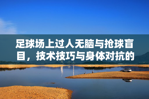 足球场上过人无脑与抢球盲目，技术技巧与身体对抗的错位表现