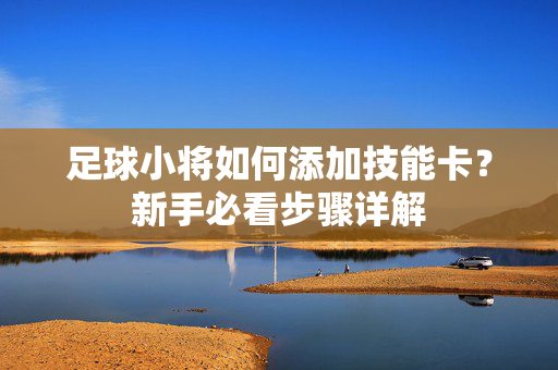 足球小将如何添加技能卡?新手必看步骤详解