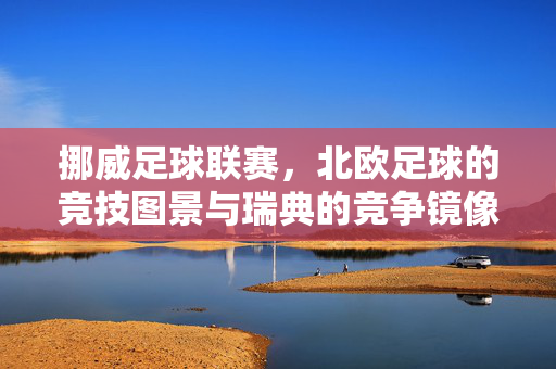 挪威足球联赛，北欧足球的竞技图景与瑞典的竞争镜像