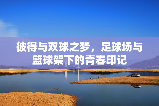 彼得与双球之梦，足球场与篮球架下的青春印记