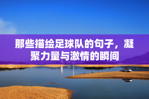那些描绘足球队的句子，凝聚力量与激情的瞬间