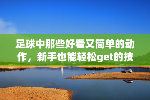 足球中那些好看又简单的动作，新手也能轻松get的技巧