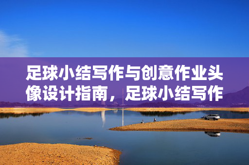 足球小结写作与创意作业头像设计指南，足球小结写作与创意作业头像设计指南