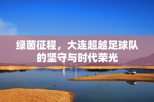 绿茵征程，大连超越足球队的坚守与时代荣光