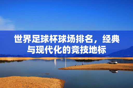 世界足球杯球场排名，经典与现代化的竞技地标