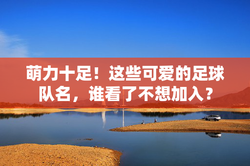 萌力十足！这些可爱的足球队名，谁看了不想加入？