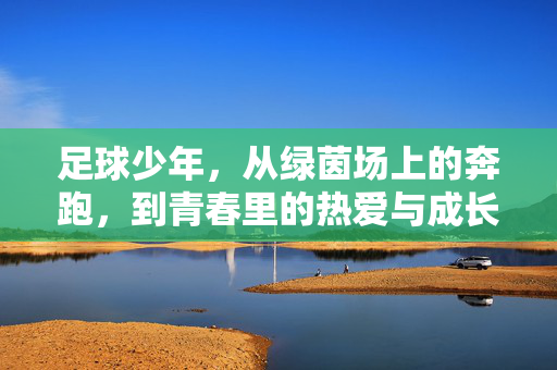 足球少年，从绿茵场上的奔跑，到青春里的热爱与成长