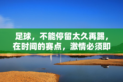足球，不能停留太久再踢，在时间的赛点，激情必须即刻起跑