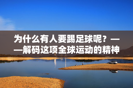 为什么有人要踢足球呢？——解码这项全球运动的精神内核与生活意义