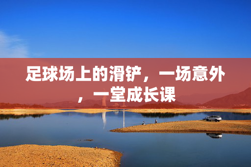足球场上的滑铲，一场意外，一堂成长课