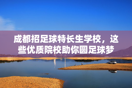 成都招足球特长生学校，这些优质院校助你圆足球梦