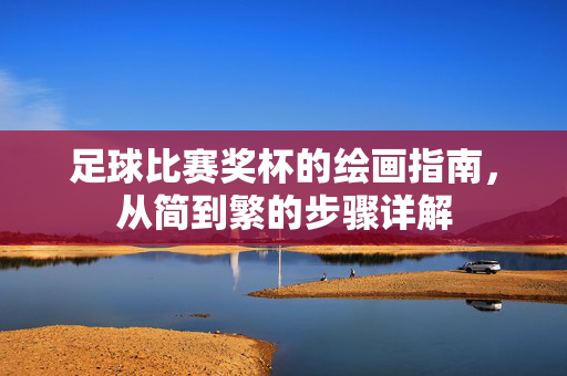足球比赛奖杯的绘画指南，从简到繁的步骤详解